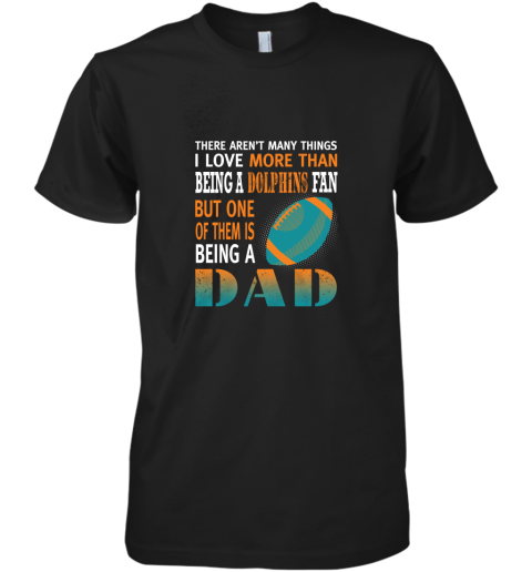 I Love More Than Being A Dolphins Fan Being A Dad Football Premium Men's T-Shirt