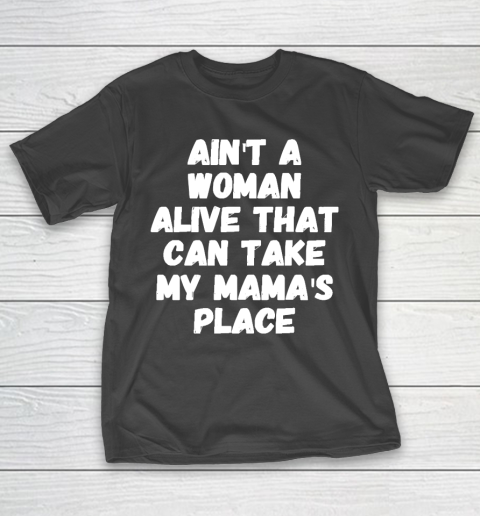Mother's Day Funny Gift Ideas Apparel  Ain't a woman alive that can take my mama's place T T-Shirt 1