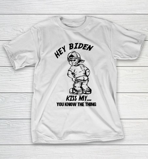 Hey Biden Kiss My ... You Know The Thing - Anti Biden T-Shirt