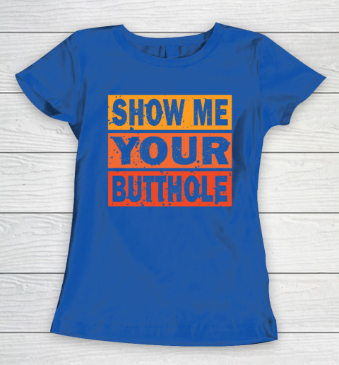 Show Me Your Butthole Funny Women's T-Shirt 8
