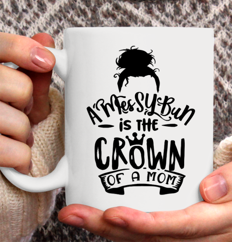 Mother's Day Funny Gift Ideas Apparel  A Messy Bun is the Crown of a Mom T Shirt Ceramic Mug 11oz