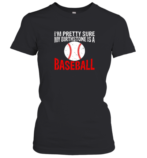 I'm Pretty Sure My Birthstone is a Baseball Women's T-Shirt