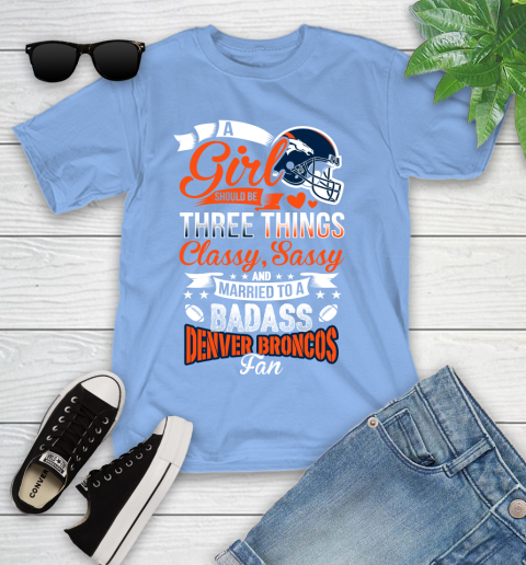 Denver Broncos NFL Football A Girl Should Be Three Things Classy Sassy And A Be Badass Fan Youth T-Shirt 15