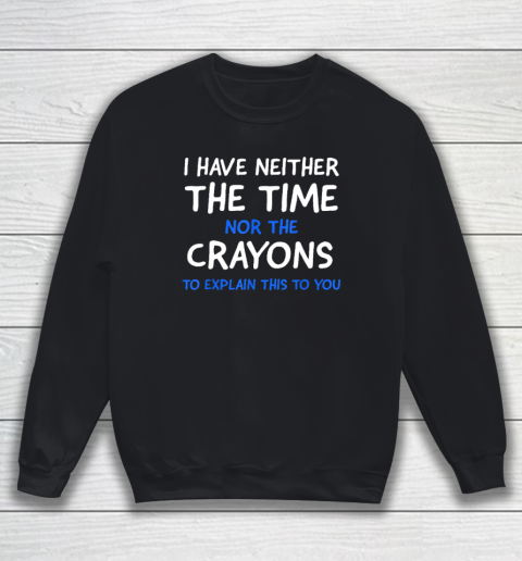 I Don't Have The Time Or The Crayons Funny Sarcasm Quote Sweatshirt