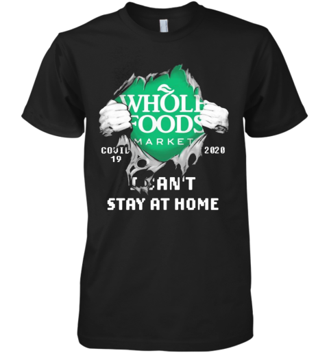 Blood Inside Me Whole Foods Market COVID 19 2020 I Can'T Stay At Home Premium Men's T-Shirt