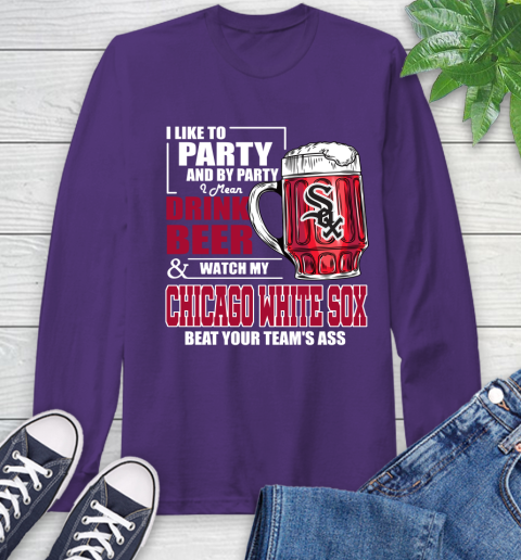 MLB I Like To Party And By Party I Mean Drink Beer And Watch My Chicago White Sox Beat Your Team's Ass Baseball Long Sleeve T-Shirt 5