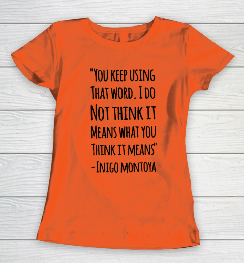 You keep using that word. I don't think it means what you think it means Women's T-Shirt 2