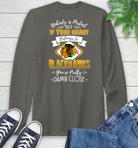 NHL Hockey Chicago Blackhawks Nobody Is Perfect But If Your Heart Belongs To Blackhawks You're Pretty Damn Close Shirt Long Sleeve T-Shirt 10