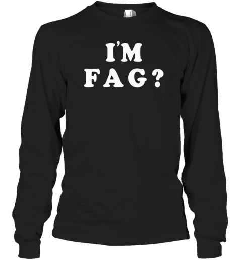 I'm fag Long Sleeve T-Shirt