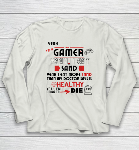 Yeah I'm Gamer Shirt Yeah I Eat Sand Going To Die Long Sleeve T-Shirt 7