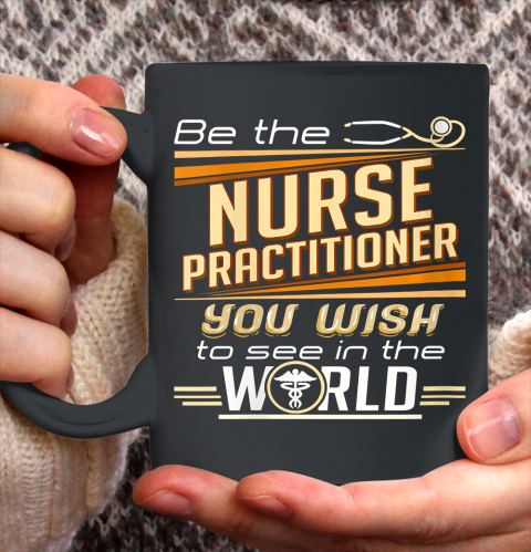 Nurse Shirt Womens Be The Nurse Practitioner You Want To See In The World T Shirt Ceramic Mug 15oz