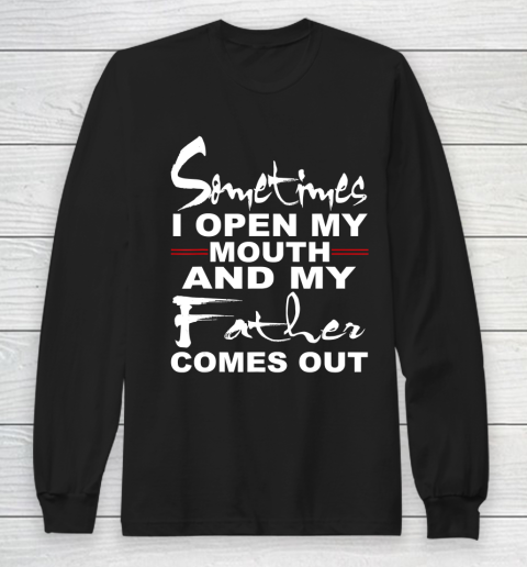 Father gift shirt Sometimes I Open My Mouth And My Father Comes Out Funny Gift T Shirt Long Sleeve T-Shirt