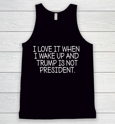 I Love It When I Wake Up and Trump Is Not President  Biden Lover Tank Top