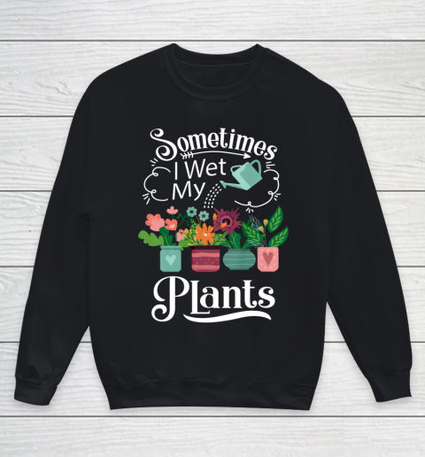 Sometimes I Wet My Plants T Shirt Funny Gardening Youth Sweatshirt