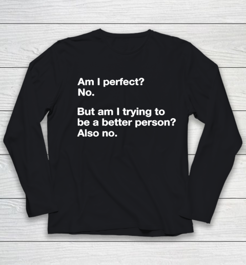 Am I Perfect  No  But Am I Trying To Be A better Person Youth Long Sleeve