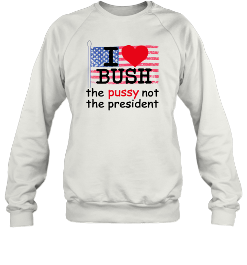 I Love Bush Not The President Sweatshirt