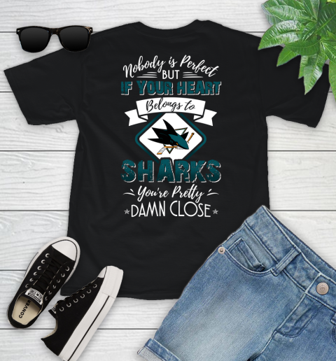 NHL Hockey San Jose Sharks Nobody Is Perfect But If Your Heart Belongs To Sharks You're Pretty Damn Close Shirt Youth T-Shirt