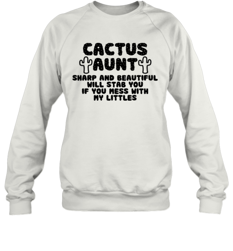 Cactus Aunt Sharp And Beautiful Will Stab You If You Mess With My Littles Sweatshirt
