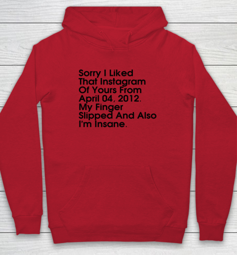 Sorry I Liked That Instagram Of Yours From April 04 2012 Hoodie 6