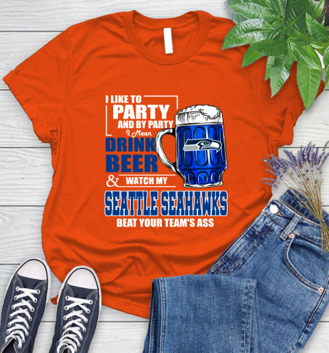 NFL I Like To Party And By Party I Mean Drink Beer and Watch My Seattle Seahawks Beat Your Team's Ass Football Women's T-Shirt 3
