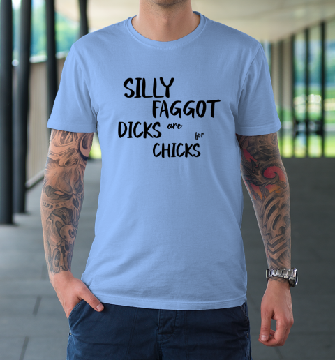 Silly Faggot Dicks Are For Chicks Shirt LGBT Pride Month T-Shirt 7