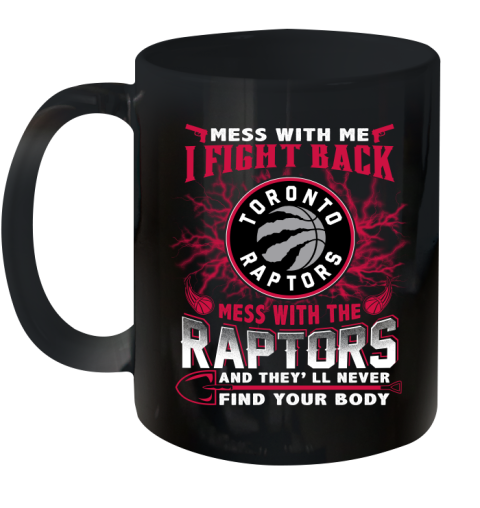 NBA Basketball Toronto Raptors Mess With Me I Fight Back Mess With My Team And They'll Never Find Your Body Shirt Ceramic Mug 11oz