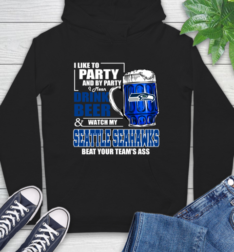 NFL I Like To Party And By Party I Mean Drink Beer and Watch My Seattle Seahawks Beat Your Team's Ass Football Hoodie