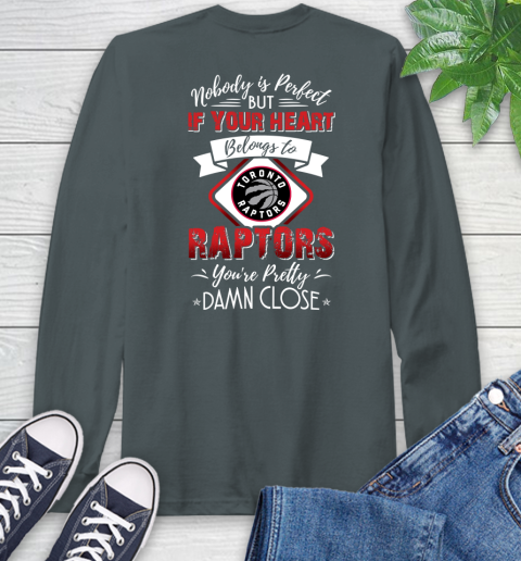NBA Basketball Toronto Raptors Nobody Is Perfect But If Your Heart Belongs To Raptors You're Pretty Damn Close Shirt Long Sleeve T-Shirt 7