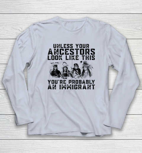 Your Ancestors Look Like This You're Probably An Immigrant Long Sleeve T-Shirt 4