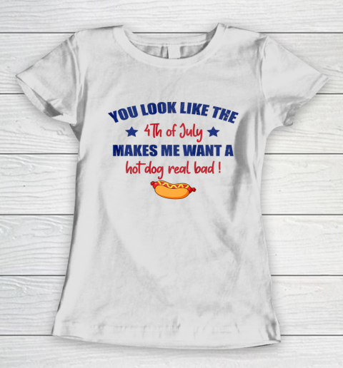 You Look Like 4th Of July Makes Me Want A Hot Dog Real Bad Women's T-Shirt