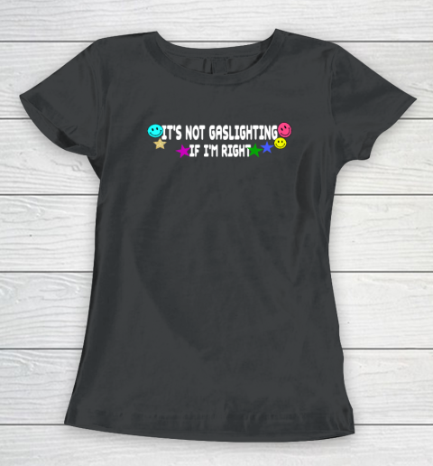 It's Not Gaslighting If I'm Right Women's T-Shirt