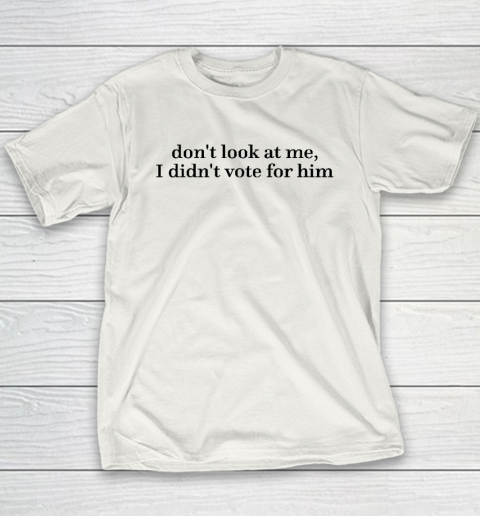 Don't Look At Me, I Didn't Vote For Him Youth T-Shirt