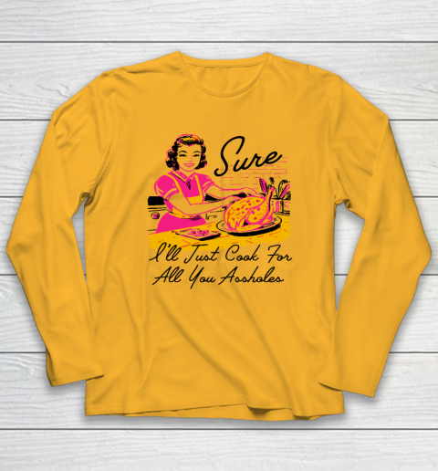 Sure I'll Just Cook For All You Asshole Lady Thanksgiving Long Sleeve T-Shirt 2