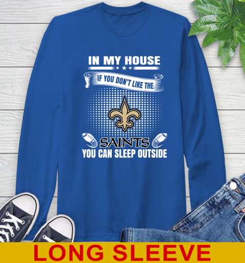 New Orleans Saints NFL Football In My House If You Don't Like The  Saints You Can Sleep Outside Shirt Long Sleeve T-Shirt 11