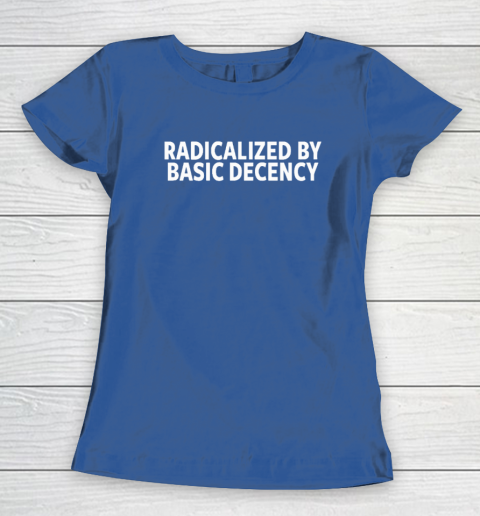 Radicalized By Basic Decency Women's T-Shirt 6
