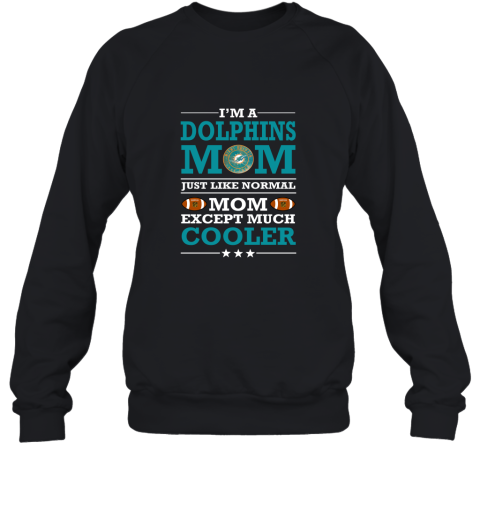 I'm A Dolphins Mom Just Like Normal Mom Except Cooler NFL Sweatshirt