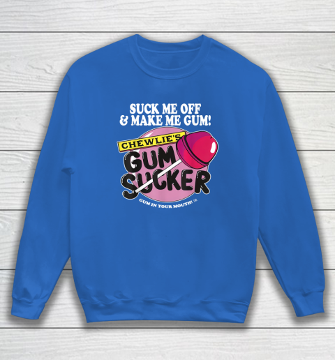 Suck Me Off And Make Me Gum Chewlie's Gum Sucker Sweatshirt 5