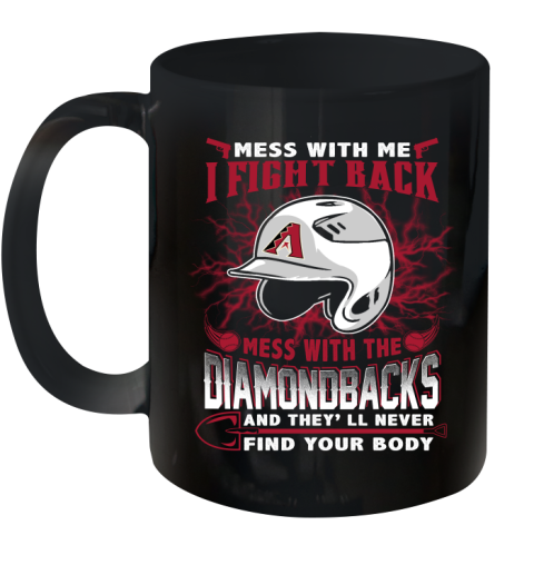 MLB Baseball Arizona Diamondbacks Mess With Me I Fight Back Mess With My Team And They'll Never Find Your Body Shirt Ceramic Mug 11oz