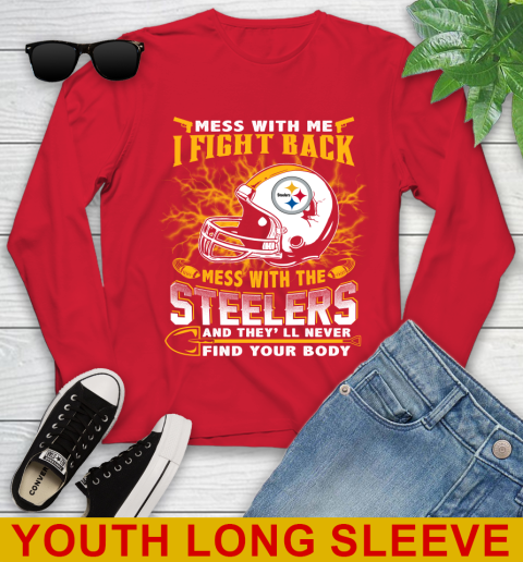 NFL Football Pittsburgh Steelers Mess With Me I Fight Back Mess With My Team And They'll Never Find Your Body Shirt Youth Long Sleeve 11