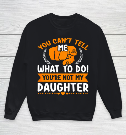 You can t tell me what to do you re not my Daughter Mom Dad Youth Sweatshirt