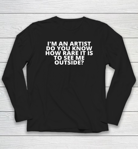 I'm An Artist Do You Know How Rare It Is To See Me Outside Long Sleeve T-Shirt