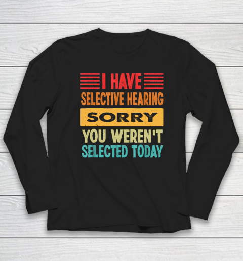 I Have Selective Hearing You Weren't Selected Today Long Sleeve T-Shirt