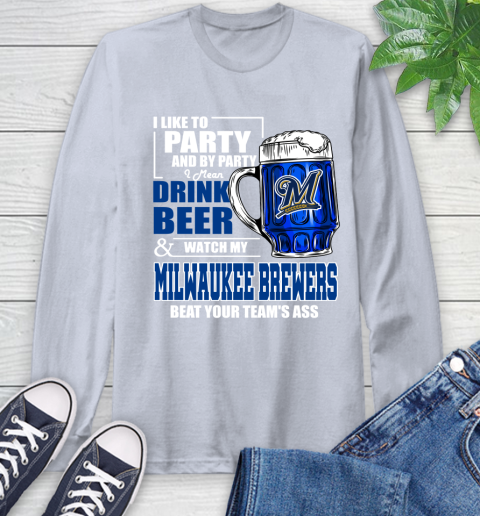 MLB I Like To Party And By Party I Mean Drink Beer And Watch My Milwaukee Brewers Beat Your Team's Ass Baseball Long Sleeve T-Shirt 6