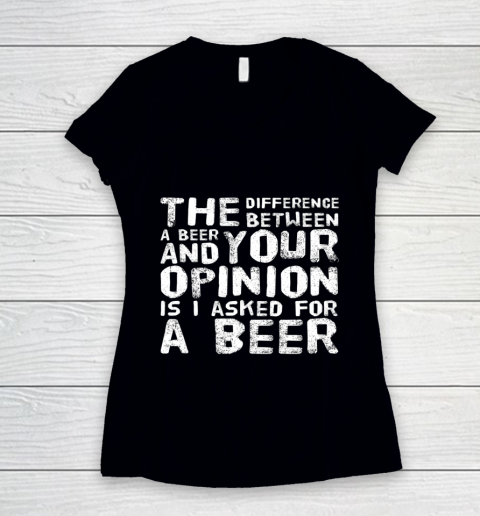 The difference between a beer and your opinion funny beer Women's V-Neck T-Shirt