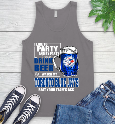 MLB I Like To Party And By Party I Mean Drink Beer And Watch My Toronto Blue Jays Beat Your Team's Ass Baseball Tank Top 6