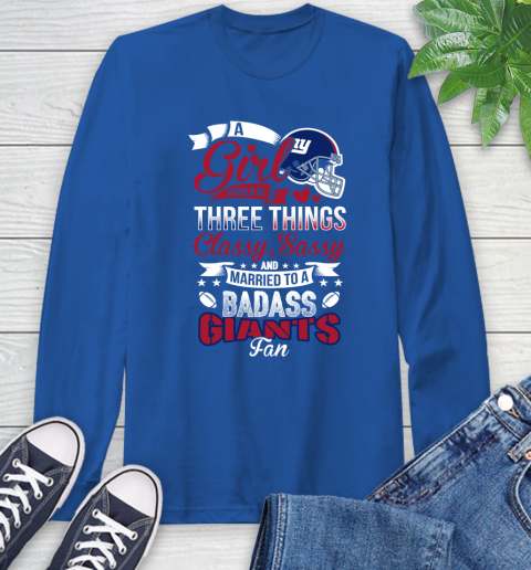 New York Giants NFL Football A Girl Should Be Three Things Classy Sassy And A Be Badass Fan Long Sleeve T-Shirt 10