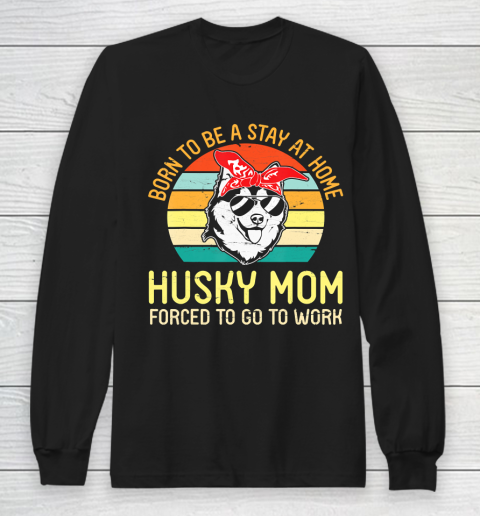 Mother's Day Funny Gift Ideas Apparel  Born To Be A Stay At Home Husky Mom Forced To Go To WorkGift Long Sleeve T-Shirt