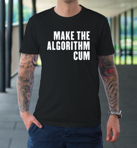 Make The Algorithm Cum T-Shirt
