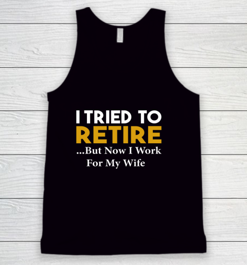 I Tried To Retire But Now I Work For My Wife Tank Top