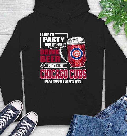 MLB I Like To Party And By Party I Mean Drink Beer And Watch My Chicago Cubs Beat Your Team's Ass Baseball Hoodie